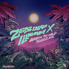 Zeds Dead x Illenium - Where The Wild Things Are