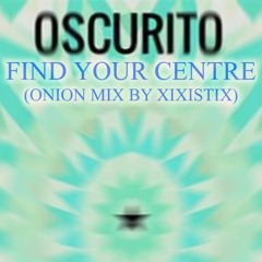 Oscurito: Find Your Centre (Onion Mix by Xixistix)