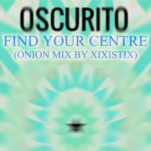 Oscurito: Find Your Centre (Onion Mix by Xixistix)