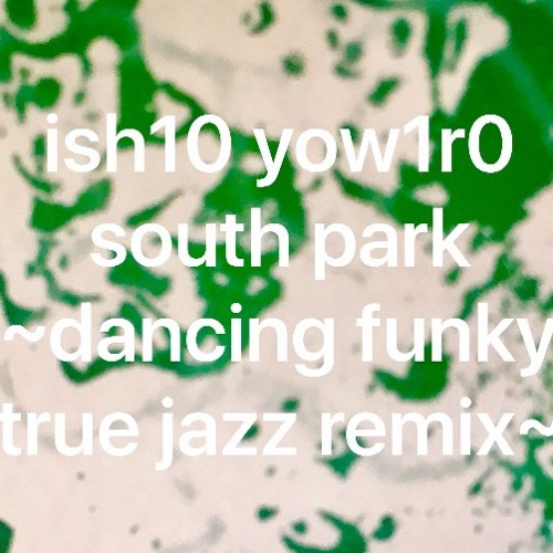 south park~ish10 yow1r0 dancing funky true jazz remix~[free download]