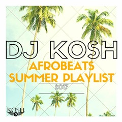 DJ KOSH AFROBEATS SUMMER PLAYLIST 2017