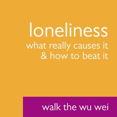 Loneliness: What Really Causes It and How to Beat It - Walk The Wu Wei #022