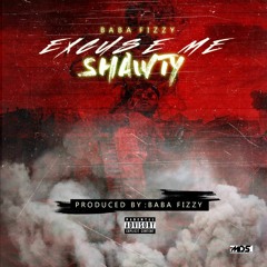 Baba Fizzy - Excuse Me Shawty (Prod By Baba Fizzy)