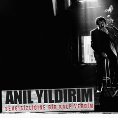 Anıl Yıldırım - Sevgisizliğine Bir Kalp Verdim