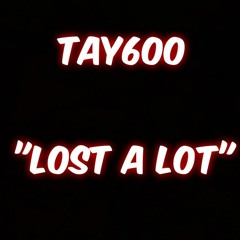 TAY600 Lost A Lot