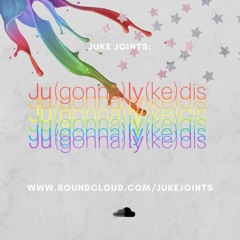 Juke Joints: Ju(gonna)ly(ke)dis