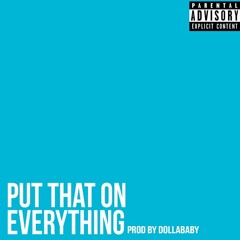 Put That On Everything Prod. By Dollababy