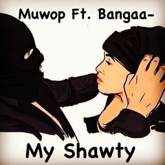 Muwop Ft. Bangaa- My Shawty