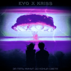 EVO x KRISS  - ЗА ПЯТЬ МИНУТ ДО КОНЦА СВЕТА