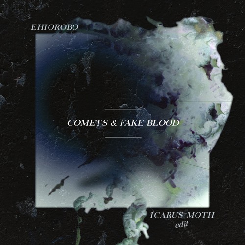 Ehiorobo - Comets & Fake Blood (Icarus Moth Edit)