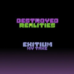 Destroyed Realities - EXITIUM V2 (My Take)