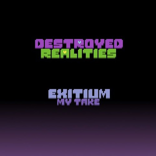 Destroyed Realities - EXITIUM V2 (My Take)
