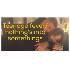 Teenage Fever / Nothings into somethings