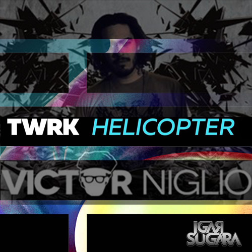 TWRK - HELICOPTER (VICTOR NIGLIO REMIX) - IGAR SUGARA (EDIT)
