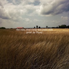 the rain, don't help this I pain I felt. (prod. by Thym)