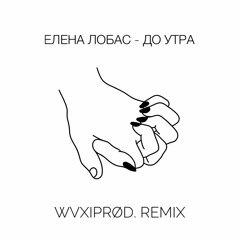 Елена Лобас - До Утра (wvxiprod. Remix)