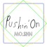 PUSHIN' ON (MO.SHN)