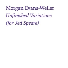 Morgan Evans-Weiler - "Unfinished Variations (for Jed Speare)" (excerpt)