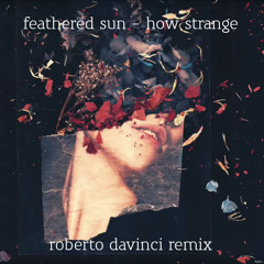 Feathered Sun - How Strange (Roberto DaVinci Remix)