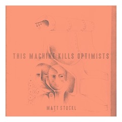 MATT STOCKL- This Machine Kills Optimists
