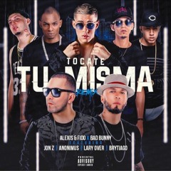Alexis Y Fido - Tocate Tu Misma Remix feat. Bad Bunny , Jon Z, Lady Over, Brytiago,Anonimus