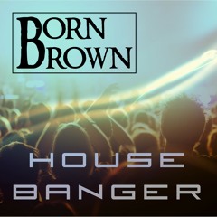 Born Brown - House Banger