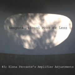 Senyora Psicosi More or Less, #3; Elena Ferrante's Amplifier Adjustments