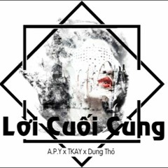 Lời Cuối Cùng - A.P.Y x TKAY x Dung Thỏ