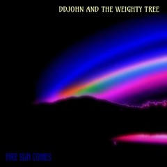 Fire Sun Comes - DDJohn & The Weighty Tree
