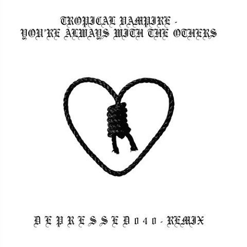 You're Always With The Others - D E P R E S S E D 0 4 0 Remix