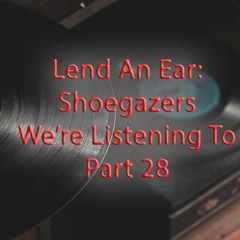 Lend An Ear: Shoegazers We're Listening To - Part 28