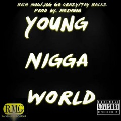 Young Nigga World Prod By. Moshuun (RMG) Rich Mug/JDG Go Crazy/Tay Rackz