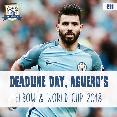 11 | Deadline Day, Aguero’s Elbow & World Cup 2018
