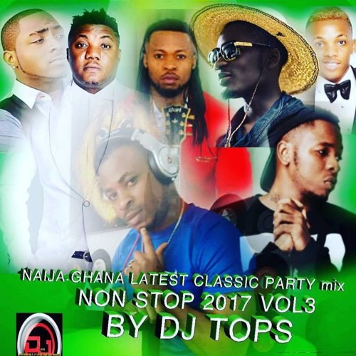 Stream NAIJA.GHANA LATEST CLASSIC PARTY MIX 2017 VOL 3 BY DJ TOPS by