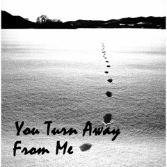You turn away from me