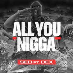 SED FEAT DEX (ALL YOU NIGGA)