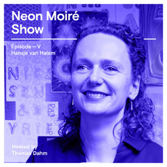 Neon Moiré Show — Episode V — Hansje van Halem