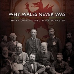 30. Why Wales Never Was: The Failure of Welsh Nationalism feat Simon Brooks