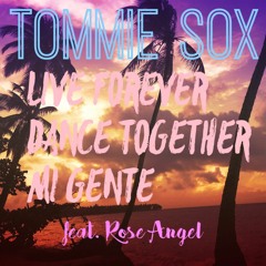 Tommie Sox Feat. Rose Angel - Live Forever Dance Together Mi Gente