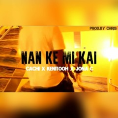 Nan Ke Mi Kai - Cachi x Kenitooh x Jona C - (Prod.By Chris G)
