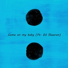 Come On My Baby (Ft. Ed Sheeran)