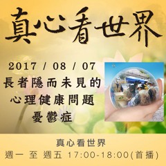 真心看世界20170807【長者隱而未見的心理健康問題~憂鬱症】