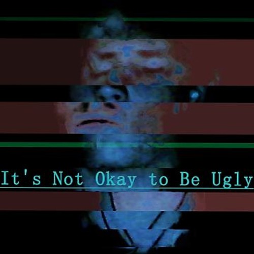 It's Not Okay To Be Ugly