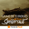 Spoilercast: Game of Thrones - Season 7, Episode 4 "The Spoils of War"