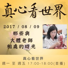 真心看世界20170809【那些與大體老師相處的時光】