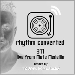 Rhythm Converted Podcast 311 with Tom Hades (Live from Mute Medellin - Colombia)