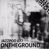 Jazzpod 077 - ONTHEGROUND Jazzpod 077 - ONTHEGROUND