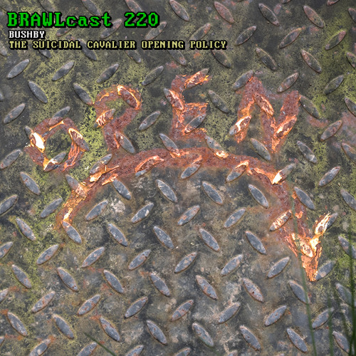 BRAWLcast 220 Bushby - The Suicidal Cavalier Opening Policy