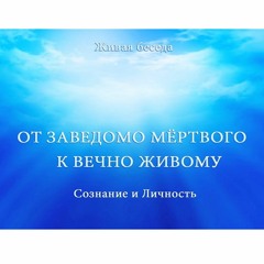 СОЗНАНИЕ И ЛИЧНОСТЬ. ОТ ЗАВЕДОМО МЕРТВОГО К ВЕЧНО ЖИВОМУ - АУДИО ВЕРСИЯ. ЧАСТЬ 5