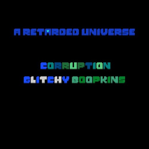 A Retarded Universe - Corruption (Glitchy Boopkins)